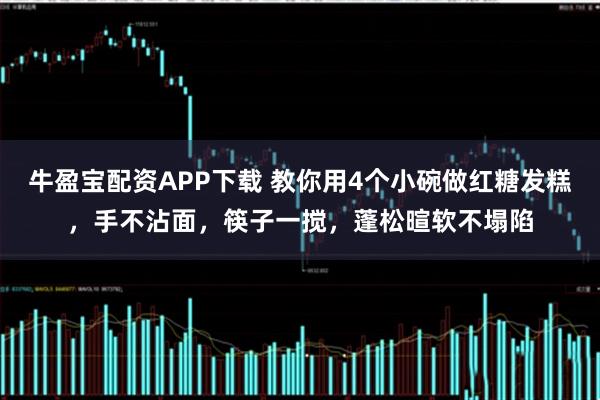 牛盈宝配资APP下载 教你用4个小碗做红糖发糕，手不沾面，筷子一搅，蓬松暄软不塌陷