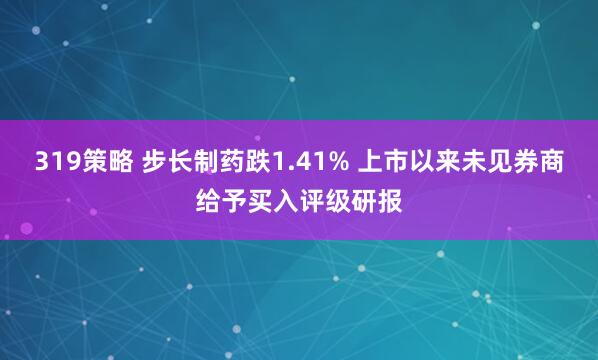 319策略 步长制药跌1.41% 上市以来未见券商给予买入评级研报