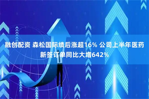 融创配资 森松国际绩后涨超16% 公司上半年医药新签订单同比大增642%