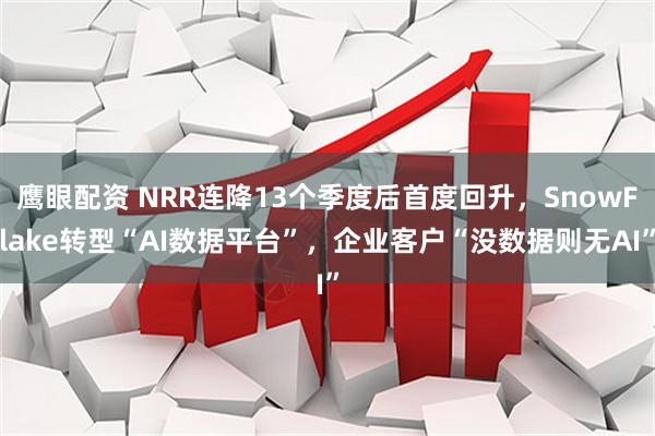 鹰眼配资 NRR连降13个季度后首度回升，SnowFlake转型“AI数据平台”，企业客户“没数据则无AI”
