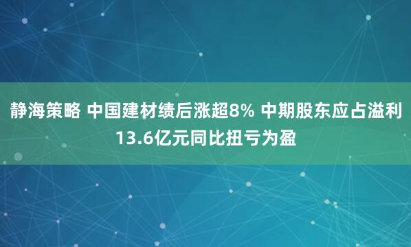 静海策略 中国建材绩后涨超8% 中期股东应占溢利13.6亿元同比扭亏为盈