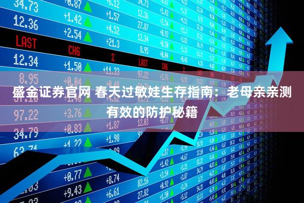 盛金证券官网 春天过敏娃生存指南：老母亲亲测有效的防护秘籍